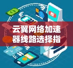 云翼网络加速器线路选择指南