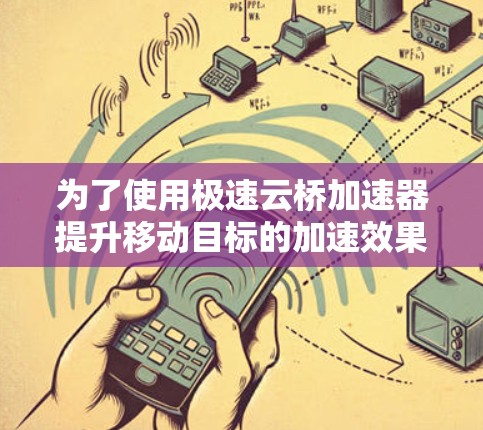 为了使用极速云桥加速器提升移动目标的加速效果，以下是一步步的指南
