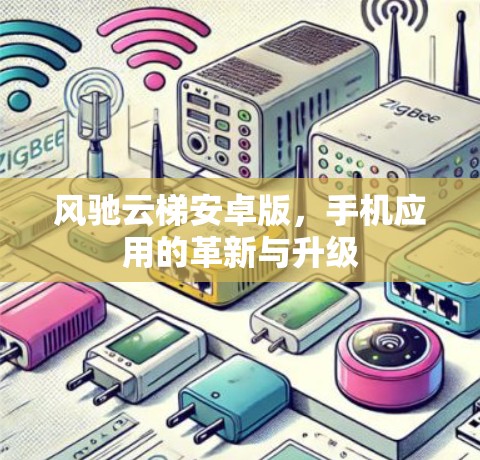 风驰云梯安卓版，手机应用的革新与升级