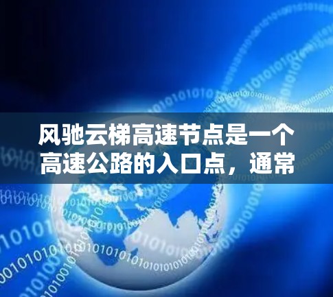 风驰云梯高速节点是一个高速公路的入口点，通常用于快速连接不同区域或城市。以下是对该节点的详细分析
