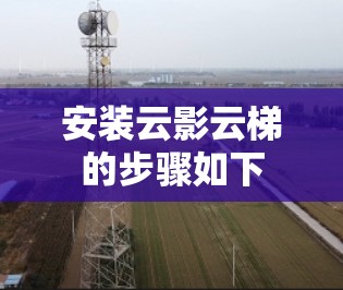 安装云影云梯的步骤如下