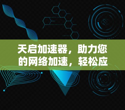 天启加速器，助力您的网络加速，轻松应对各种挑战