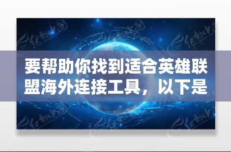 要帮助你找到适合英雄联盟海外连接工具，以下是一步步的建议