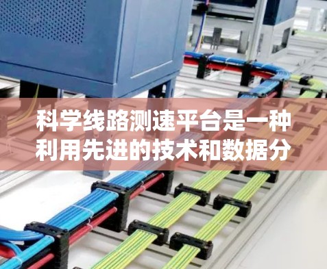 科学线路测速平台是一种利用先进的技术和数据分析的系统，旨在提高交通管理的效率和准确性。以下是对该系统可能的功能和作用的详细分析