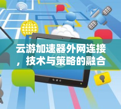 云游加速器外网连接，技术与策略的融合