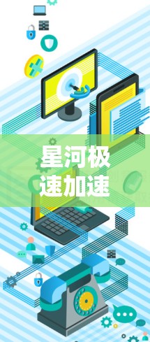 星河极速加速器最新版是一个科技项目，涉及加速装置的开发和应用。以下是对该加速器的逐步解释和介绍