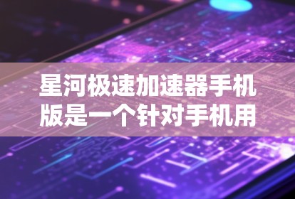 星河极速加速器手机版是一个针对手机用户设计的加速工具，旨在提升游戏性能和效率。以下是对该应用的详细分析