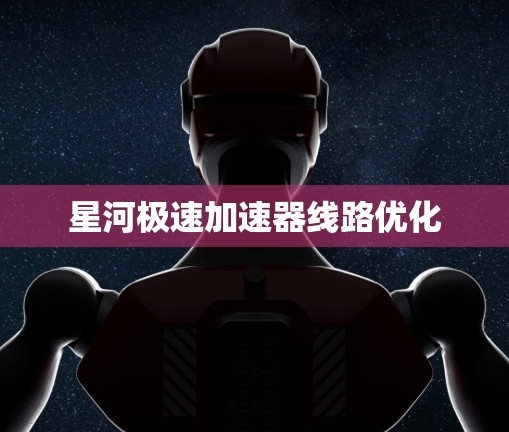 星河极速加速器线路优化