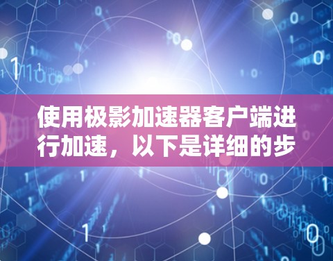 使用极影加速器客户端进行加速，以下是详细的步骤指南