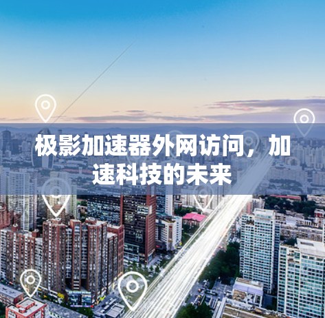 极影加速器外网访问，加速科技的未来