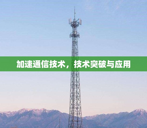 加速通信技术，技术突破与应用