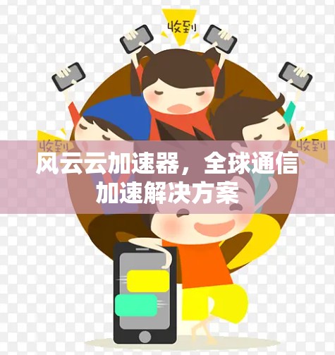 风云云加速器，全球通信加速解决方案