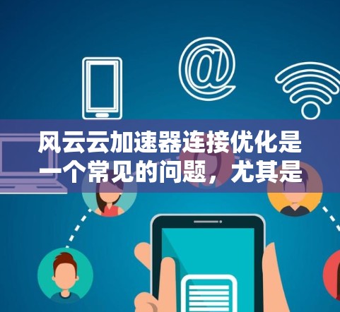 风云云加速器连接优化是一个常见的问题，尤其是在使用云加速器时，连接缓慢或出现超时等问题。以下是一些常见的优化方法和配置建议，帮助你更好地连接到加速器