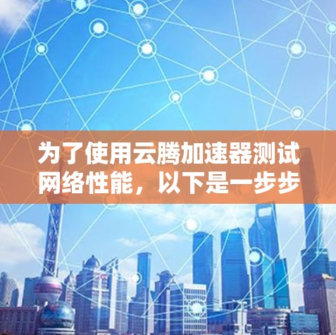 为了使用云腾加速器测试网络性能，以下是一步步的指南