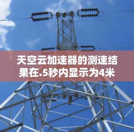 天空云加速器的测速结果在.5秒内显示为4米每秒，这表明该加速器在测试时可能有以下问题