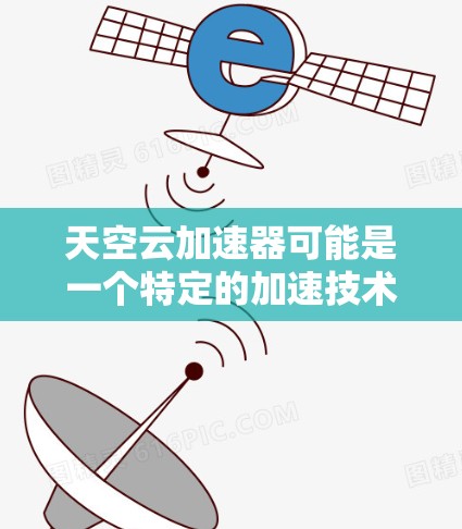 天空云加速器可能是一个特定的加速技术或服务，具体含义可能因地区和平台而异。如果你指的是天空云加速器在海外网络中的应用，以下是一些可能的解释和建议
