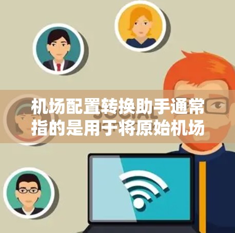 机场配置转换助手通常指的是用于将原始机场的配置数据转换为现代机场标准的工具或API。以下是一些常见的机场配置转换助手及其功能
