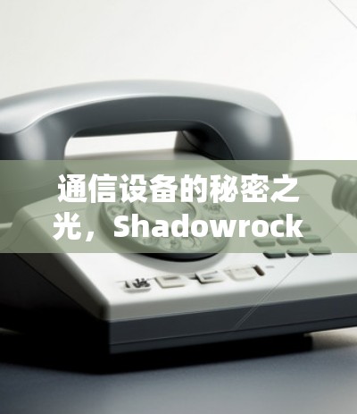 通信设备的秘密之光，Shadowrocket的使用指南