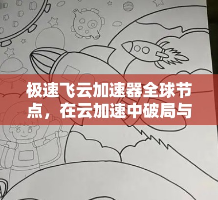 极速飞云加速器全球节点，在云加速中破局与升级