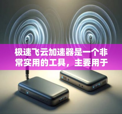 极速飞云加速器是一个非常实用的工具，主要用于加速数据的上传和下载。如果你指的是极速飞云Plus，它是一个免费的加速工具，适合大多数用户，包括快速上传和下载的数据