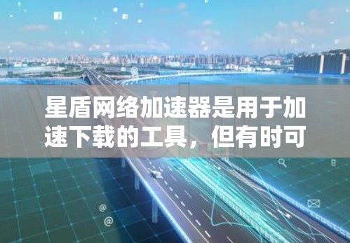 星盾网络加速器是用于加速下载的工具，但有时可能遇到无法连接到外网的情况。以下是一些常见原因和解决方法