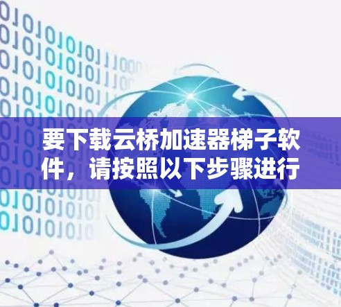 要下载云桥加速器梯子软件，请按照以下步骤进行