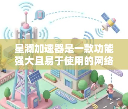 星澜加速器是一款功能强大且易于使用的网络加速软件,能够帮助用户提升网络性能。以下是针对星澜加速器的评测
