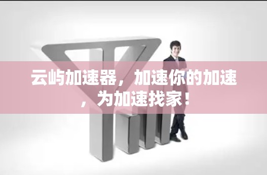 云屿加速器,加速你的加速,为加速找家! 云屿加速器,加速你的加速,为加速找家!