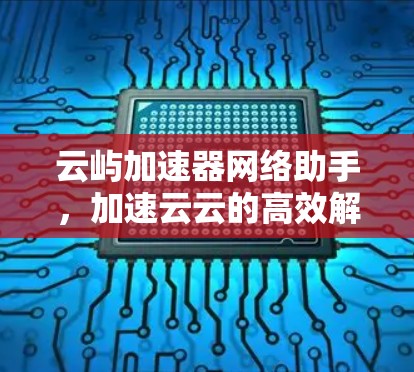 云屿加速器网络助手，加速云云的高效解决方案