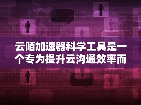 云陌加速器科学工具是一个专为提升云沟通效率而设计的工具,其核心在于通过科学原理确保数据加密、安全高效传输。以下是对该工具的详细总结