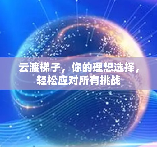 云渡梯子，你的理想选择，轻松应对所有挑战