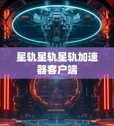 星轨星轨星轨加速器客户端