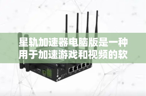 星轨加速器电脑版是一种用于加速游戏和视频的软件工具，适用于个人电脑。以下是详细的使用指南和功能说明