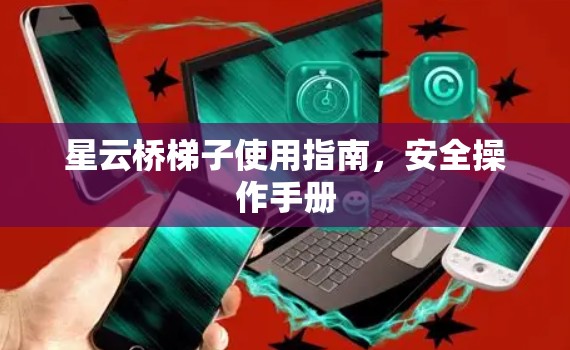 星云桥梯子使用指南,安全操作手册
