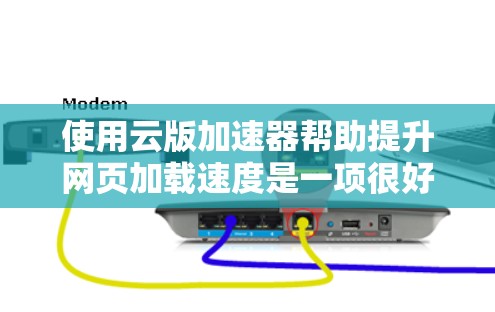 使用云版加速器帮助提升网页加载速度是一项很好的技术练习。以下是一个详细的步骤指南，帮助您轻松掌握这一过程