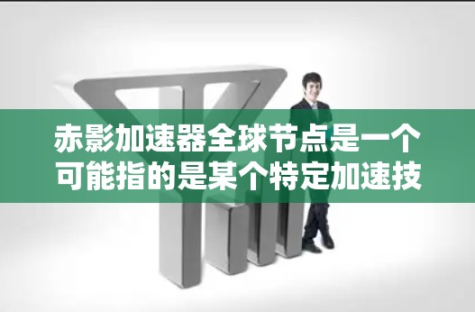 赤影加速器全球节点是一个可能指的是某个特定加速技术或工具在世界各地的分布情况。如果你指的是某个特定的加速器或技术,可能需要更多的上下文信息才能提供准确的解释