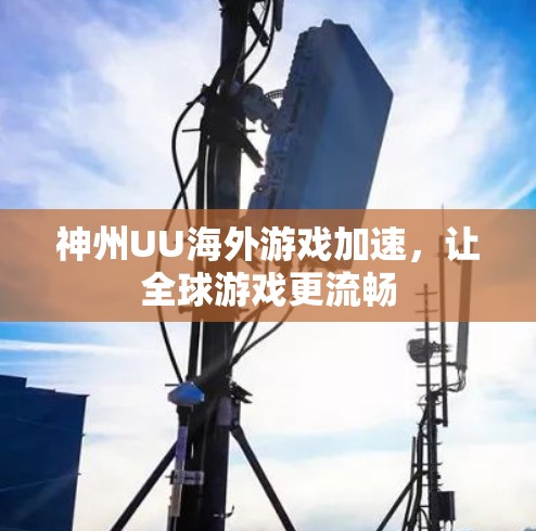神州UU海外游戏加速,让全球游戏更流畅