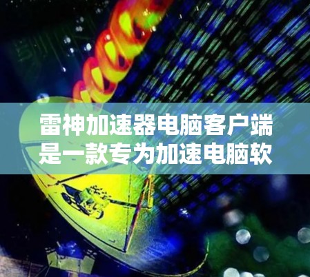 雷神加速器电脑客户端是一款专为加速电脑软件设计的工具，主要功能包括提升电脑性能、优化游戏体验、提高网络速度等。以下是关于雷神加速器的详细介绍