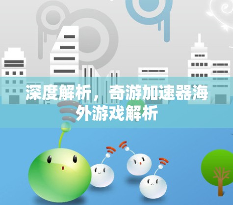 深度解析,奇游加速器海外游戏解析