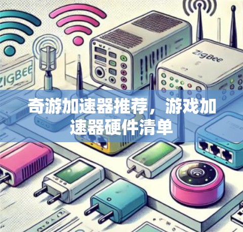奇游加速器推荐,游戏加速器硬件清单