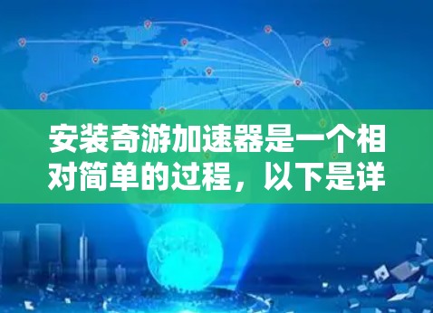 安装奇游加速器是一个相对简单的过程,以下是详细的步骤指南