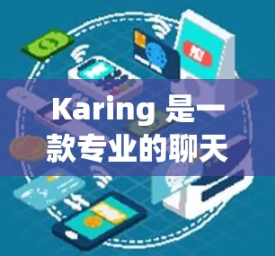 Karing 是一款专业的聊天机器人，主要用于与用户进行对话、任务完成、文件处理和社交互动。如果你需要了解如何使用 Karing 或下载它，以下是一些基本信息和步骤