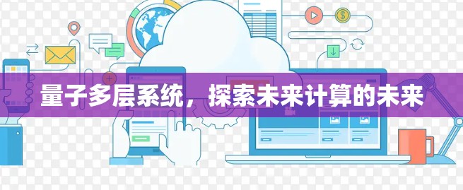 量子多层系统，探索未来计算的未来