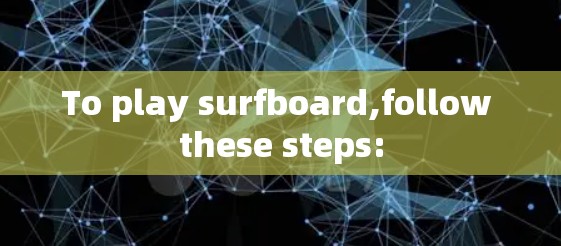 To play surfboard,follow these steps: