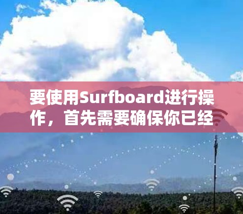 要使用Surfboard进行操作，首先需要确保你已经安装了该软件。以下是一些基本的步骤和教程，帮助你顺利上手