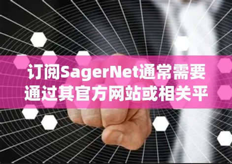 订阅SagerNet通常需要通过其官方网站或相关平台进行操作。以下是一些可能的步骤和方法