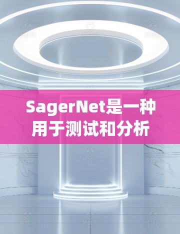 SagerNet是一种用于测试和分析网络设备的软件平台,尤其适用于测试和优化网络性能。以下是一些关于SagerNet的网络测试步骤和方法