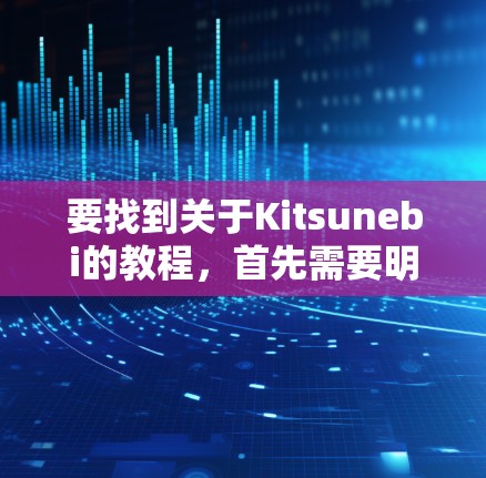 要找到关于Kitsunebi的教程,首先需要明确你指的是什么。Kitsunebi可能是游戏、工具、应用、技术或编程工具。以下是一些建议,帮助你找到教程