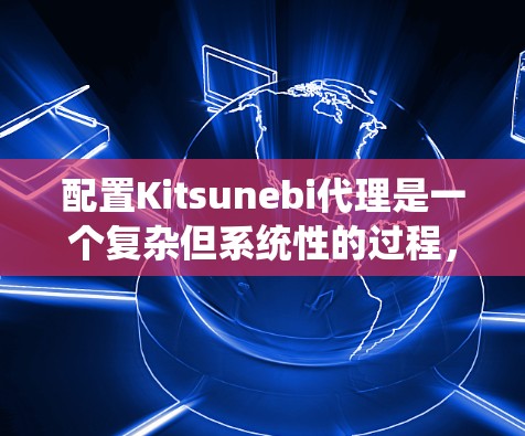 配置Kitsunebi代理是一个复杂但系统性的过程,需要根据具体的设备和需求来设置。以下是一个详细的配置步骤指南