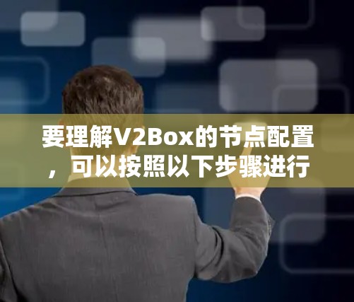 要理解V2Box的节点配置,可以按照以下步骤进行